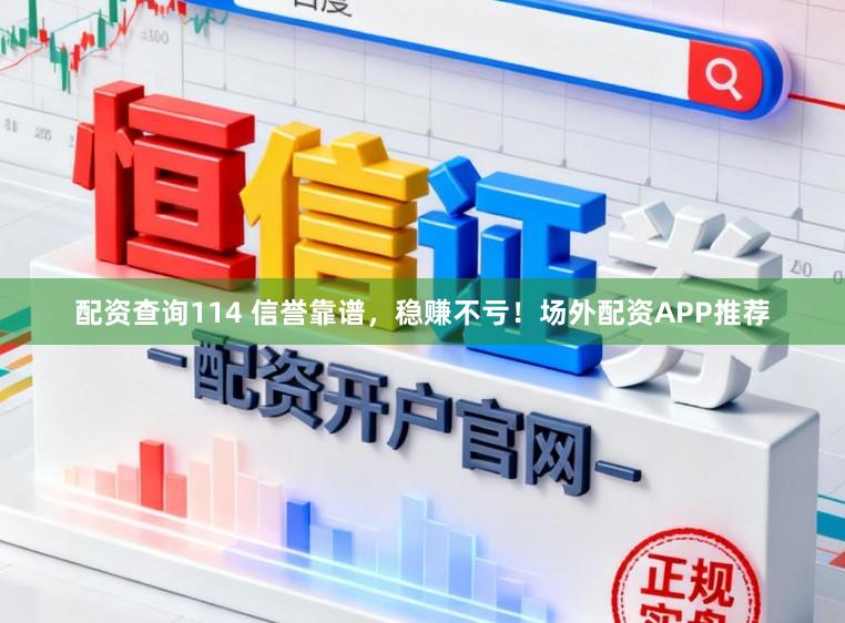 配资查询114 信誉靠谱，稳赚不亏！场外配资APP推荐