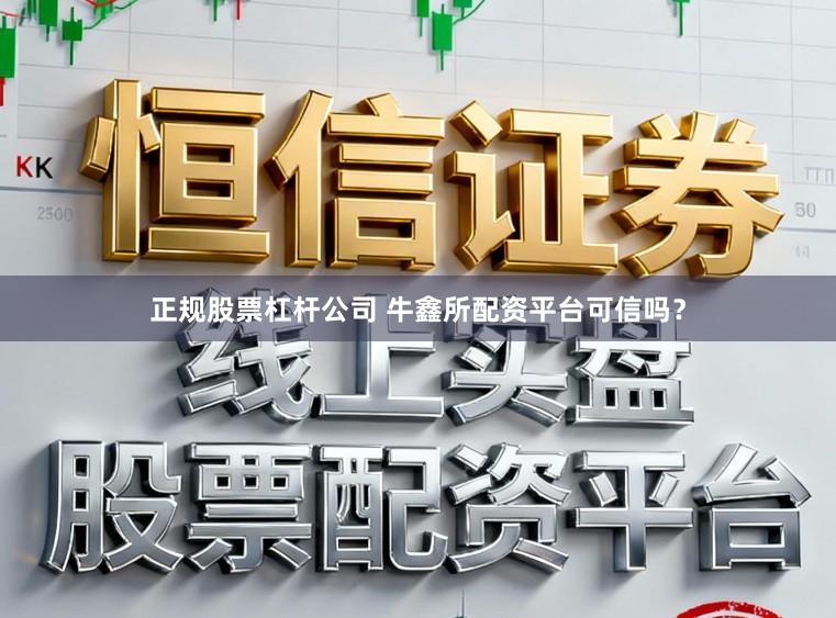 正规股票杠杆公司 牛鑫所配资平台可信吗？