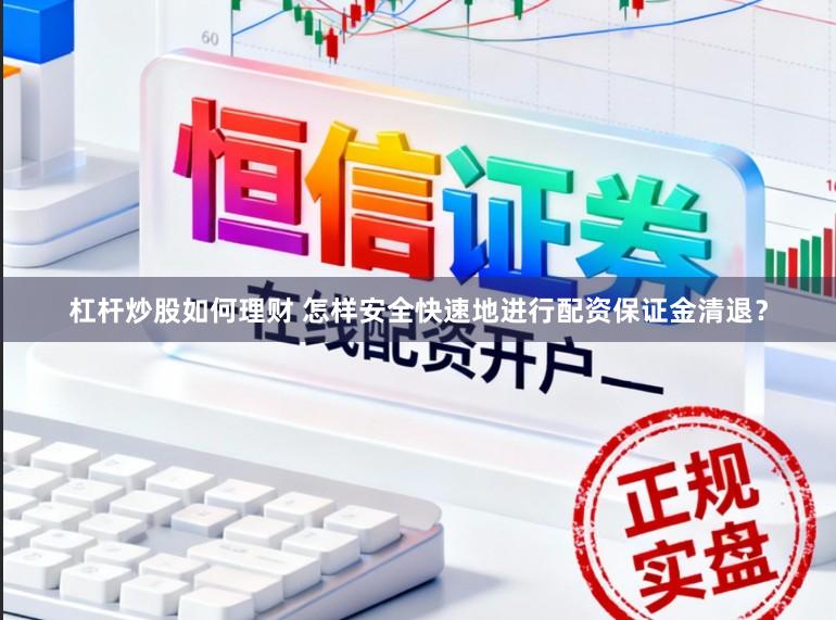 杠杆炒股如何理财 怎样安全快速地进行配资保证金清退？