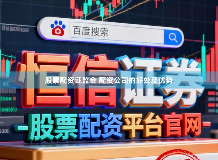 股票配资证监会 配资公司的好处及优势