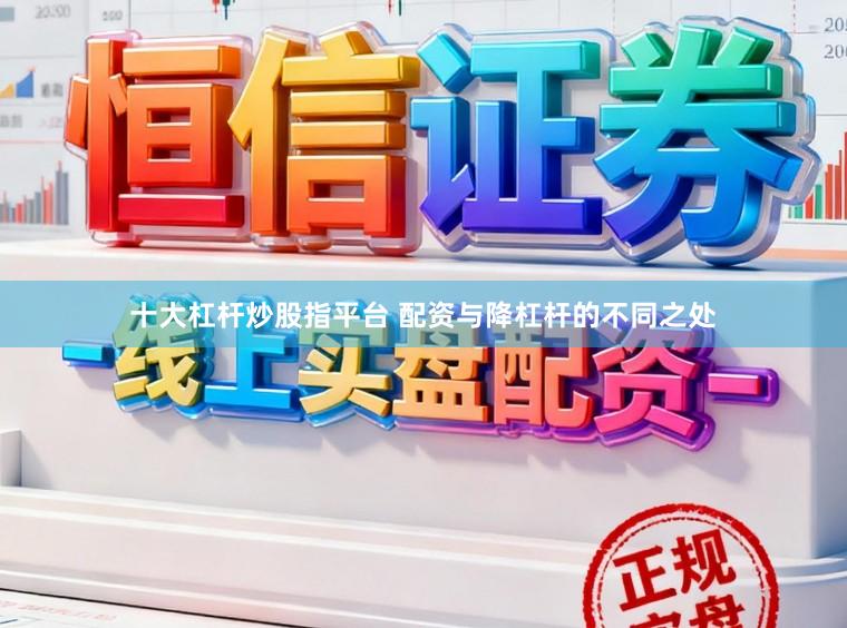 十大杠杆炒股指平台 配资与降杠杆的不同之处