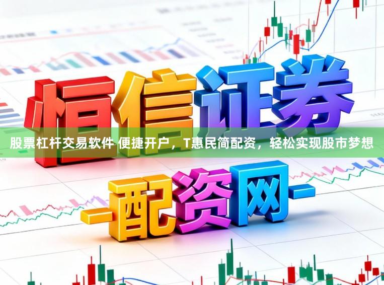 股票杠杆交易软件 便捷开户，T惠民简配资，轻松实现股市梦想