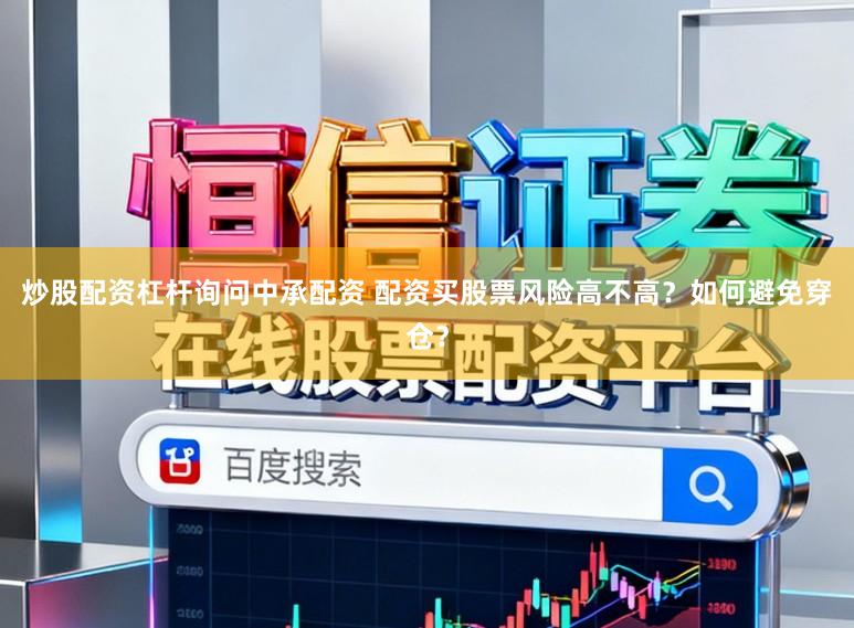 炒股配资杠杆询问中承配资 配资买股票风险高不高？如何避免穿仓？