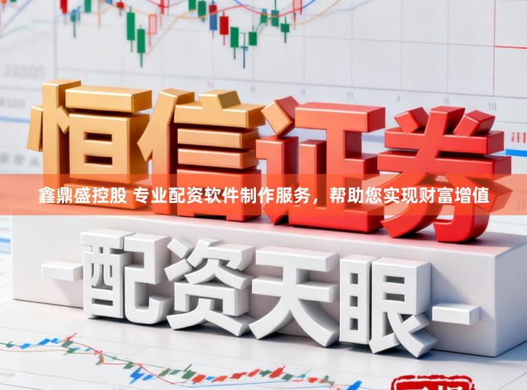 鑫鼎盛控股　 专业配资软件制作服务，帮助您实现财富增值