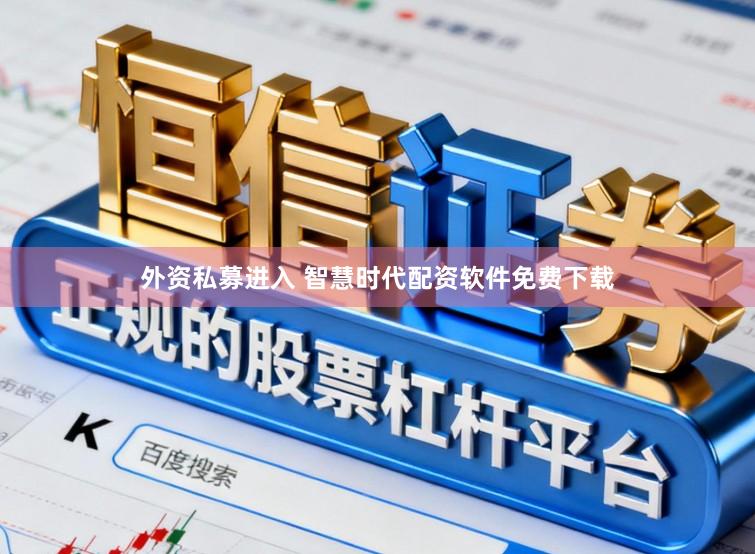 外资私募进入 智慧时代配资软件免费下载