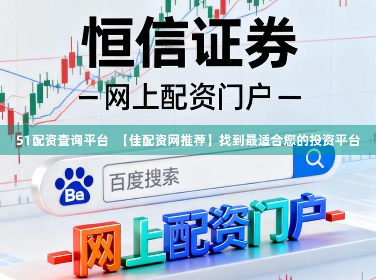 51配资查询平台 【佳配资网推荐】找到最适合您的投资平台