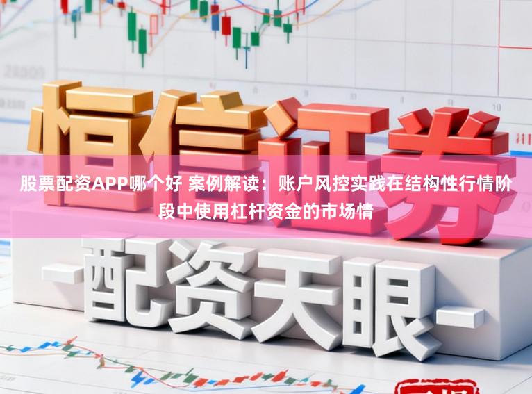 股票配资APP哪个好 案例解读：账户风控实践在结构性行情阶段中使用杠杆资金的市场情