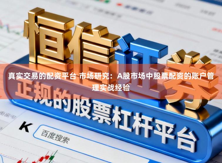 真实交易的配资平台 市场研究：A股市场中股票配资的账户管理实战经验