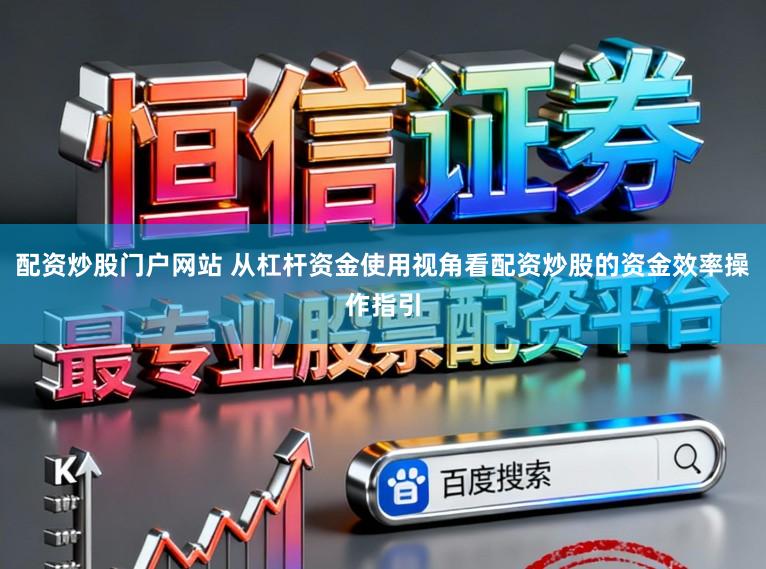 配资炒股门户网站 从杠杆资金使用视角看配资炒股的资金效率操作指引