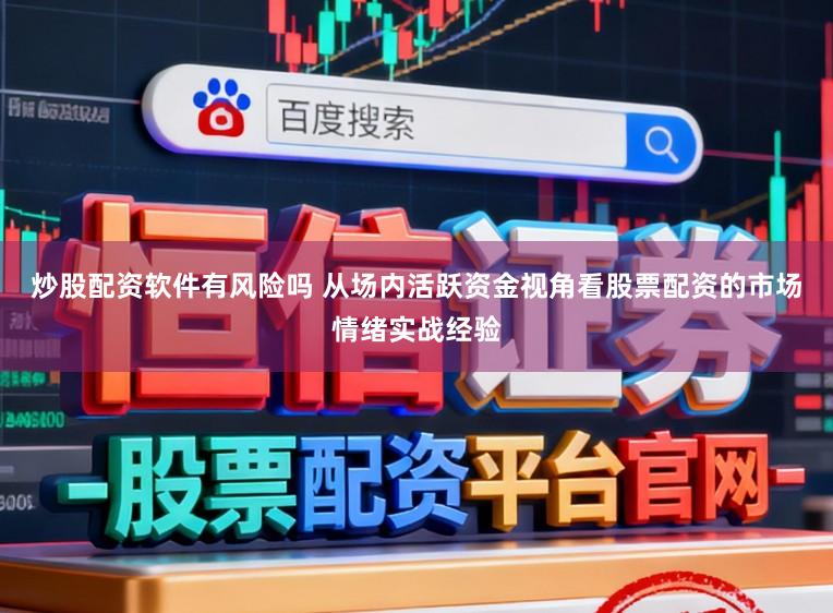 炒股配资软件有风险吗 从场内活跃资金视角看股票配资的市场情绪实战经验