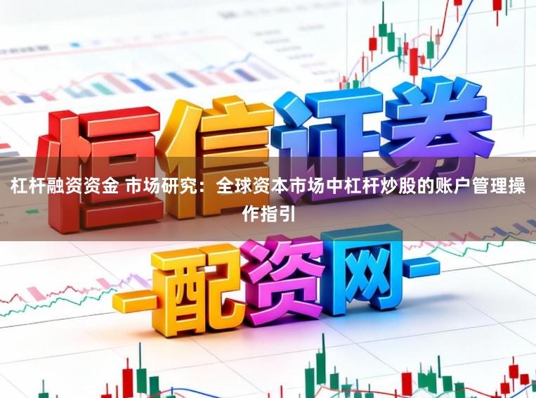 杠杆融资资金 市场研究：全球资本市场中杠杆炒股的账户管理操作指引