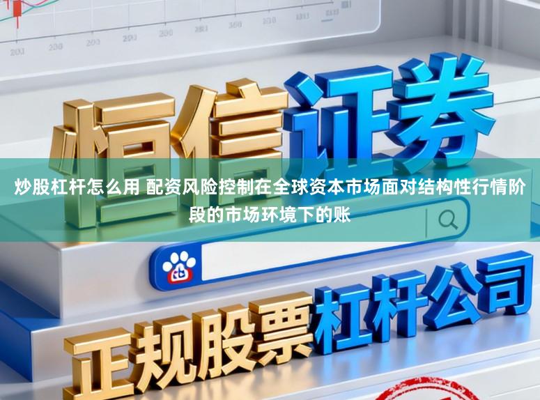 炒股杠杆怎么用 配资风险控制在全球资本市场面对结构性行情阶段的市场环境下的账
