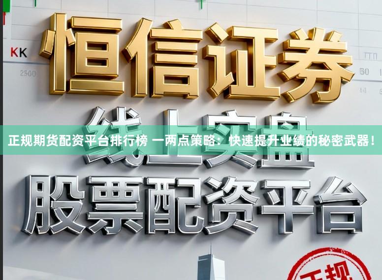 正规期货配资平台排行榜 一两点策略:快速提升业绩的秘密武器!
