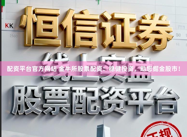配资平台官方网站 金牛所股票配资：稳健投资，助您掘金股市！