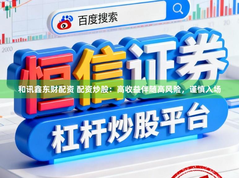 和讯鑫东财配资 配资炒股：高收益伴随高风险，谨慎入场